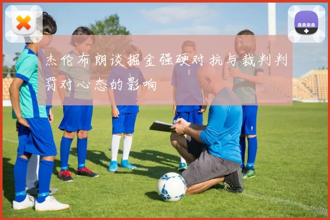杰伦布朗谈掘金强硬对抗与裁判判罚对心态的影响
